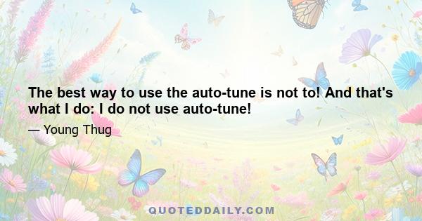 The best way to use the auto-tune is not to! And that's what I do: I do not use auto-tune!