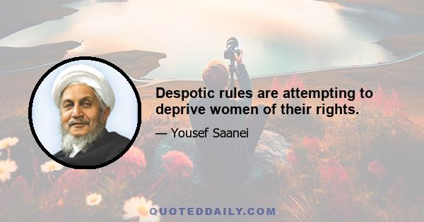 Despotic rules are attempting to deprive women of their rights.