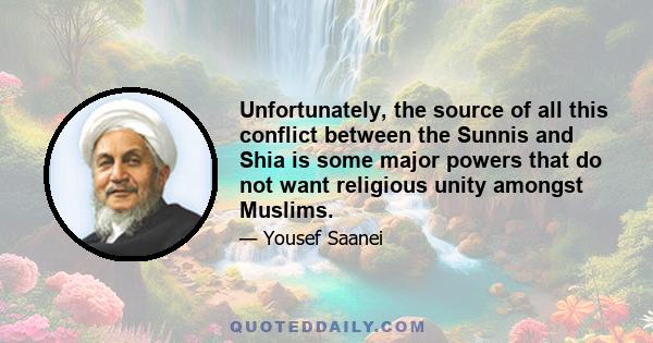 Unfortunately, the source of all this conflict between the Sunnis and Shia is some major powers that do not want religious unity amongst Muslims.