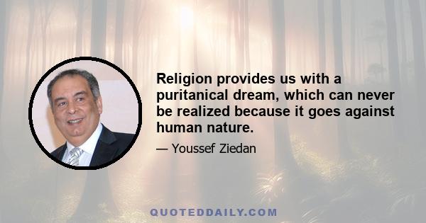 Religion provides us with a puritanical dream, which can never be realized because it goes against human nature.