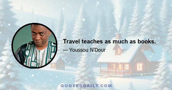 Travel teaches as much as books.