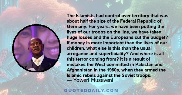 The Islamists had control over territory that was about half the size of the Federal Republic of Germany. For years, we have been putting the lives of our troops on the line, we have taken huge losses and the Europeans