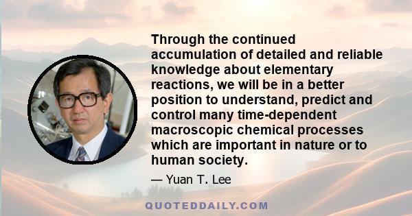 Through the continued accumulation of detailed and reliable knowledge about elementary reactions, we will be in a better position to understand, predict and control many time-dependent macroscopic chemical processes