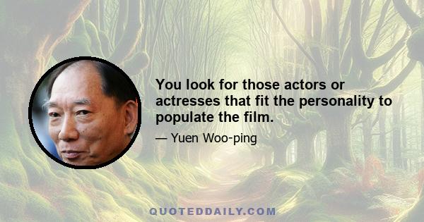 You look for those actors or actresses that fit the personality to populate the film.