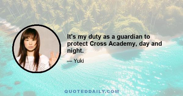 It's my duty as a guardian to protect Cross Academy, day and night.