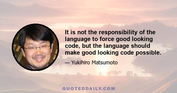 It is not the responsibility of the language to force good looking code, but the language should make good looking code possible.