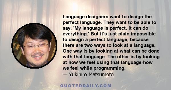 Language designers want to design the perfect language. They want to be able to say, 'My language is perfect. It can do everything.' But it's just plain impossible to design a perfect language, because there are two