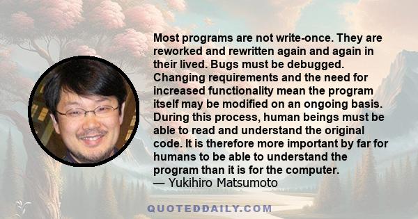 Most programs are not write-once. They are reworked and rewritten again and again in their lived. Bugs must be debugged. Changing requirements and the need for increased functionality mean the program itself may be