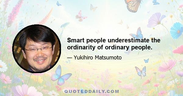 Smart people underestimate the ordinarity of ordinary people.