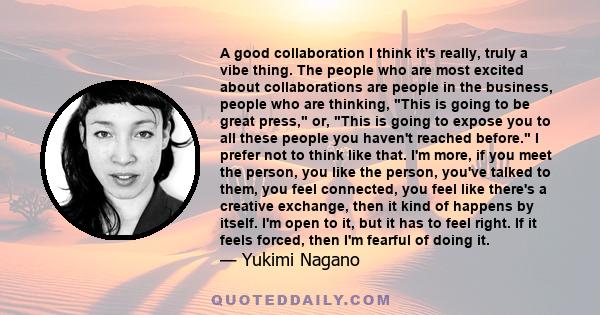 A good collaboration I think it's really, truly a vibe thing. The people who are most excited about collaborations are people in the business, people who are thinking, This is going to be great press, or, This is going