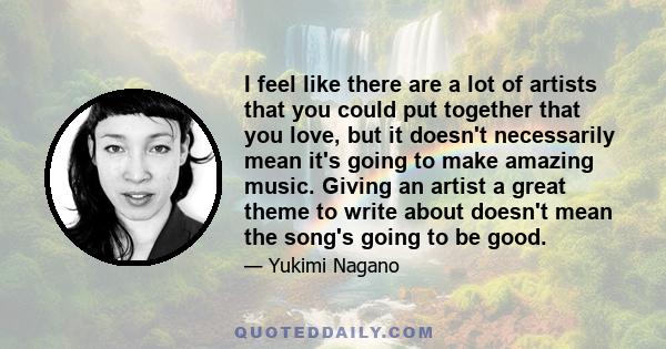 I feel like there are a lot of artists that you could put together that you love, but it doesn't necessarily mean it's going to make amazing music. Giving an artist a great theme to write about doesn't mean the song's