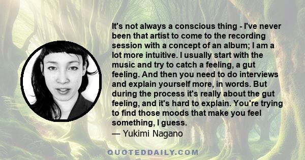 It's not always a conscious thing - I've never been that artist to come to the recording session with a concept of an album; I am a lot more intuitive. I usually start with the music and try to catch a feeling, a gut