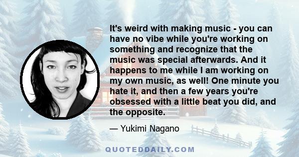 It's weird with making music - you can have no vibe while you're working on something and recognize that the music was special afterwards. And it happens to me while I am working on my own music, as well! One minute you 