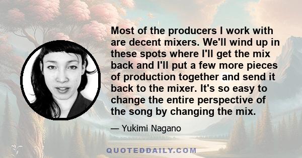 Most of the producers I work with are decent mixers. We'll wind up in these spots where I'll get the mix back and I'll put a few more pieces of production together and send it back to the mixer. It's so easy to change