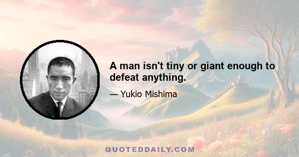 A man isn't tiny or giant enough to defeat anything.