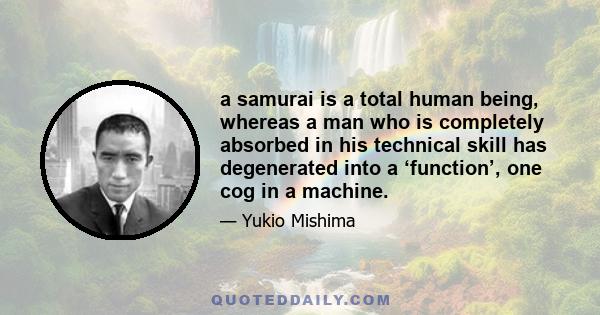 a samurai is a total human being, whereas a man who is completely absorbed in his technical skill has degenerated into a ‘function’, one cog in a machine.