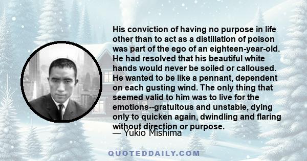 His conviction of having no purpose in life other than to act as a distillation of poison was part of the ego of an eighteen-year-old. He had resolved that his beautiful white hands would never be soiled or calloused.