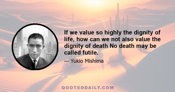 If we value so highly the dignity of life, how can we not also value the dignity of death No death may be called futile.