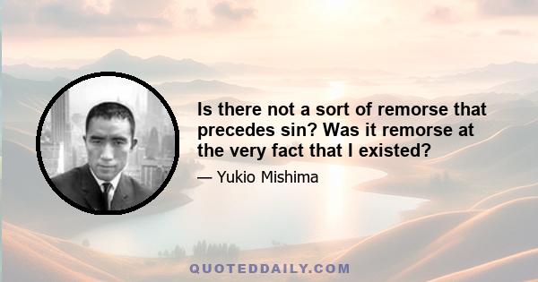 Is there not a sort of remorse that precedes sin? Was it remorse at the very fact that I existed?