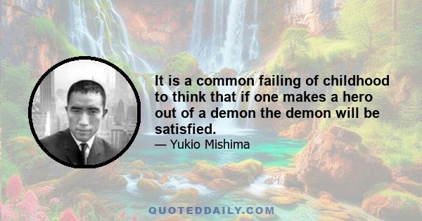 It is a common failing of childhood to think that if one makes a hero out of a demon the demon will be satisfied.