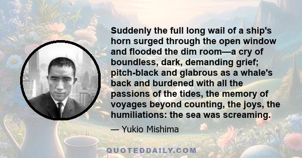 Suddenly the full long wail of a ship's horn surged through the open window and flooded the dim room—a cry of boundless, dark, demanding grief; pitch-black and glabrous as a whale's back and burdened with all the