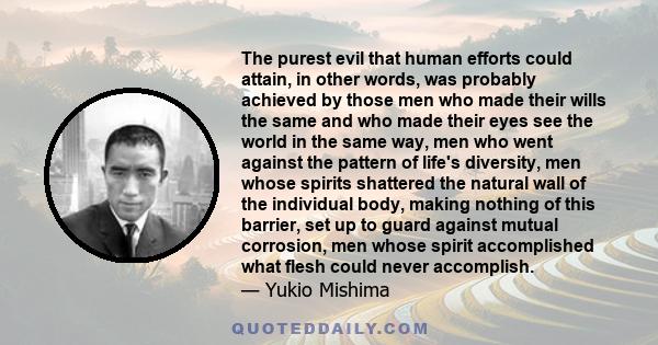 The purest evil that human efforts could attain, in other words, was probably achieved by those men who made their wills the same and who made their eyes see the world in the same way, men who went against the pattern