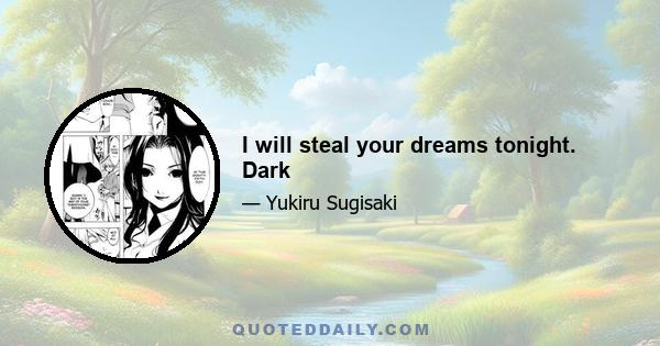 I will steal your dreams tonight. Dark