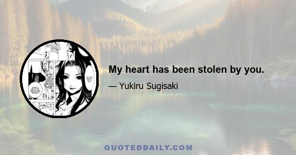 My heart has been stolen by you.