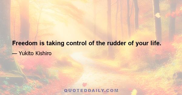 Freedom is taking control of the rudder of your life.