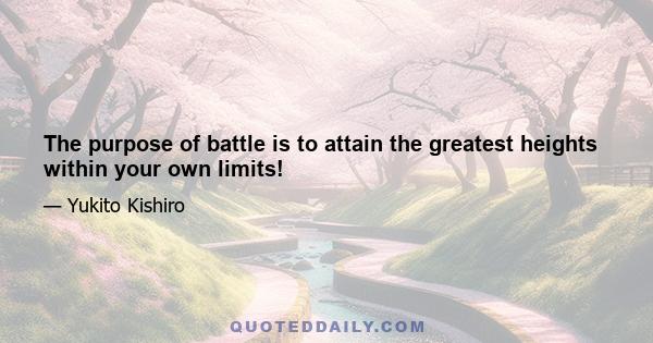 The purpose of battle is to attain the greatest heights within your own limits!