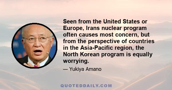 Seen from the United States or Europe, Irans nuclear program often causes most concern, but from the perspective of countries in the Asia-Pacific region, the North Korean program is equally worrying.