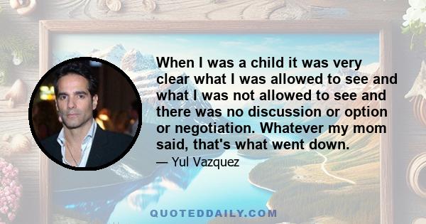 When I was a child it was very clear what I was allowed to see and what I was not allowed to see and there was no discussion or option or negotiation. Whatever my mom said, that's what went down.