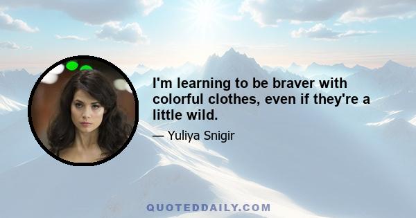 I'm learning to be braver with colorful clothes, even if they're a little wild.