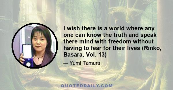 I wish there is a world where any one can know the truth and speak there mind with freedom without having to fear for their lives (Rinko, Basara, Vol. 13)