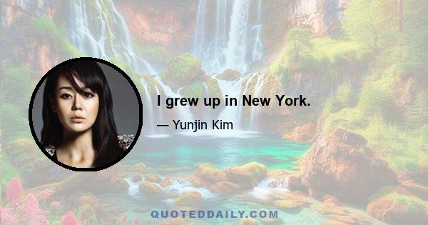 I grew up in New York.