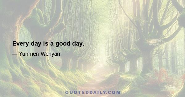 Every day is a good day.