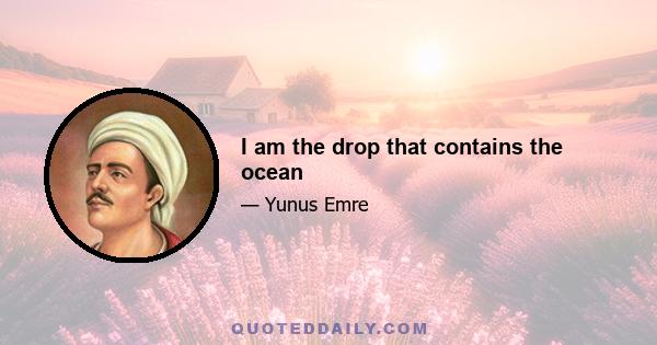 I am the drop that contains the ocean