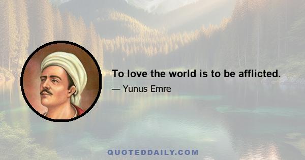 To love the world is to be afflicted.