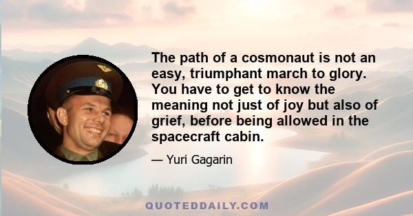 The path of a cosmonaut is not an easy, triumphant march to glory. You have to get to know the meaning not just of joy but also of grief, before being allowed in the spacecraft cabin.