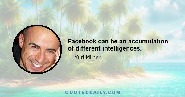 Facebook can be an accumulation of different intelligences.