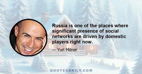 Russia is one of the places where significant presence of social networks are driven by domestic players right now.