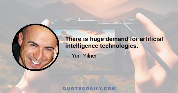 There is huge demand for artificial intelligence technologies.