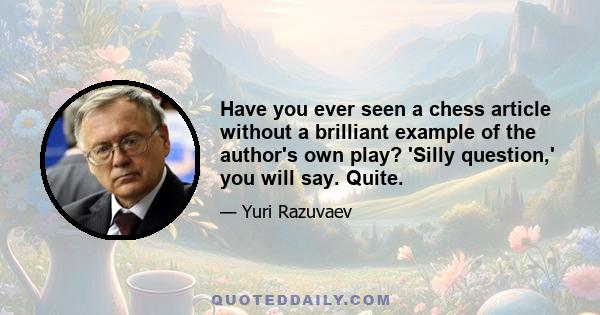 Have you ever seen a chess article without a brilliant example of the author's own play? 'Silly question,' you will say. Quite.