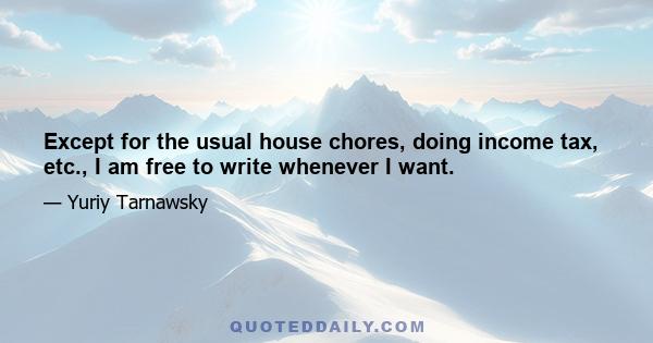 Except for the usual house chores, doing income tax, etc., I am free to write whenever I want.