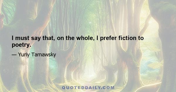 I must say that, on the whole, I prefer fiction to poetry.