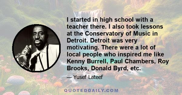 I started in high school with a teacher there. I also took lessons at the Conservatory of Music in Detroit. Detroit was very motivating. There were a lot of local people who inspired me like Kenny Burrell, Paul