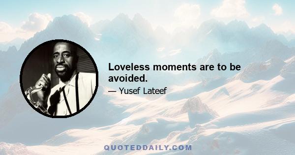 Loveless moments are to be avoided.