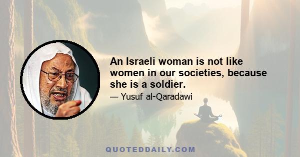 An Israeli woman is not like women in our societies, because she is a soldier.