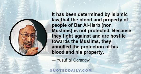 It has been determined by Islamic law that the blood and property of people of Dar Al-Harb (non Muslims) is not protected. Because they fight against and are hostile towards the Muslims, they annulled the protection of