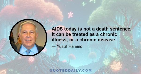 AIDS today is not a death sentence. It can be treated as a chronic illness, or a chronic disease.